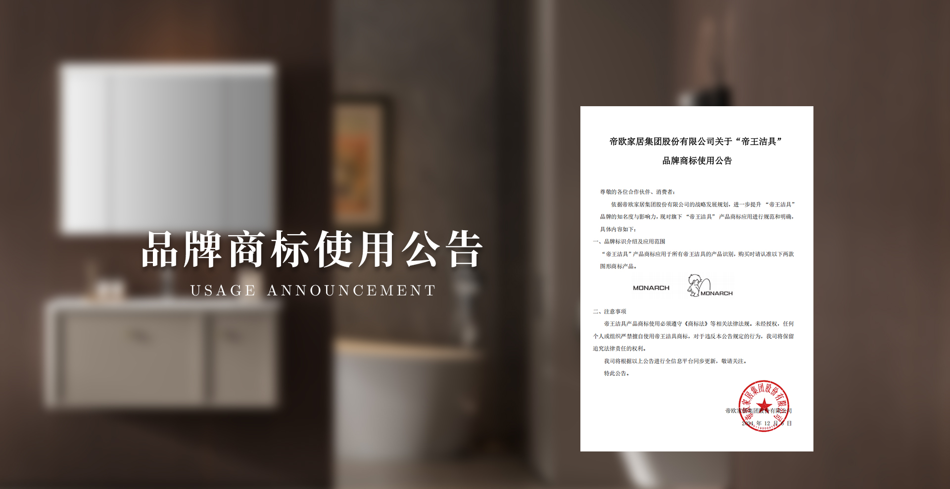 依據(jù)帝歐家居集團(tuán)股份有限公司的戰(zhàn)略發(fā)展規(guī)劃，進(jìn)一步提升 “帝王潔具” 品牌的知名度與影響力，現(xiàn)對旗下 “帝王潔具” 產(chǎn)品商標(biāo)應(yīng)用進(jìn)行規(guī)范和明確